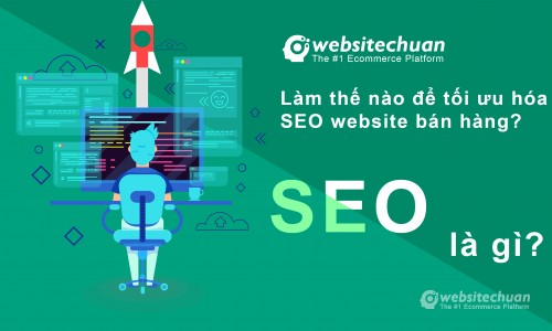 SEO là gì? Làm thế nào để tối ưu hoá SEO website bán hàng? 